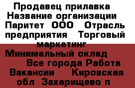 Продавец прилавка › Название организации ­ Паритет, ООО › Отрасль предприятия ­ Торговый маркетинг › Минимальный оклад ­ 28 000 - Все города Работа » Вакансии   . Кировская обл.,Захарищево п.